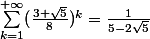 \sum_{k=1}^{+\infty}({\frac{3+\sqrt{5}}{8}})^k=\frac{1}{5-2\sqrt5}
